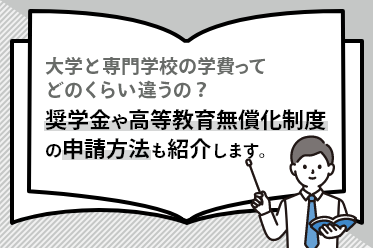 大学と専門学校の学費ってどのくらい違うの？奨学金や高等教育無償化制度の申請方法も紹介します