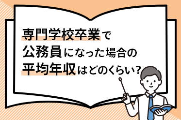 専門学校卒業で公務員になった場合の平均年収はどのくらい？