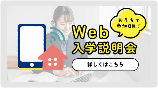 おうちで参加OK！Web入学説明会