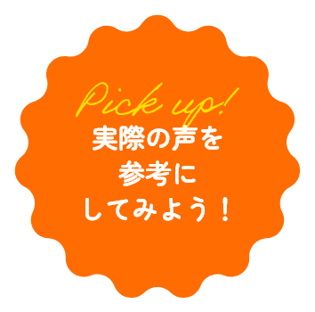 実際の声を参考にしてみよう！